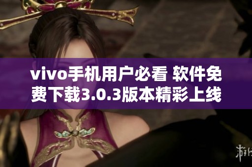 vivo手机用户必看 软件免费下载3.0.3版本精彩上线