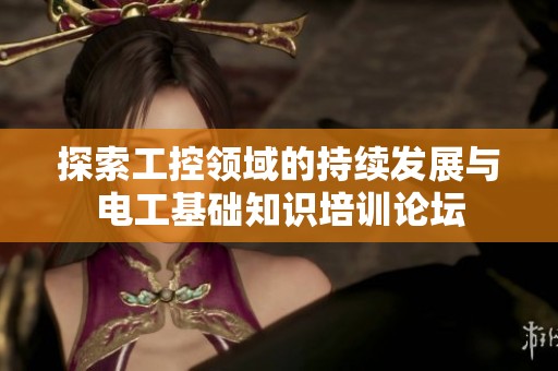 探索工控领域的持续发展与电工基础知识培训论坛