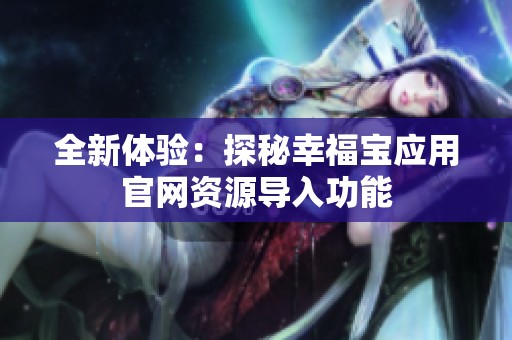 全新体验：探秘幸福宝应用官网资源导入功能