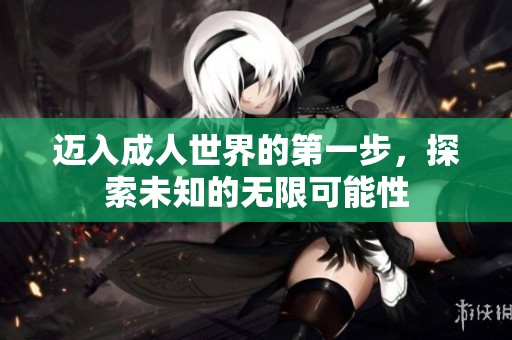 迈入成人世界的第一步，探索未知的无限可能性