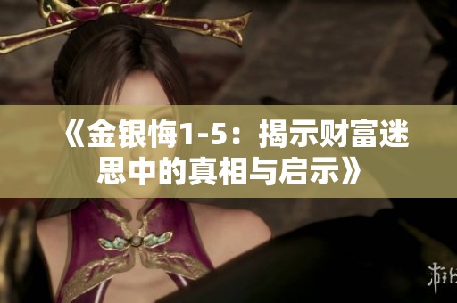 《金银悔1-5：揭示财富迷思中的真相与启示》