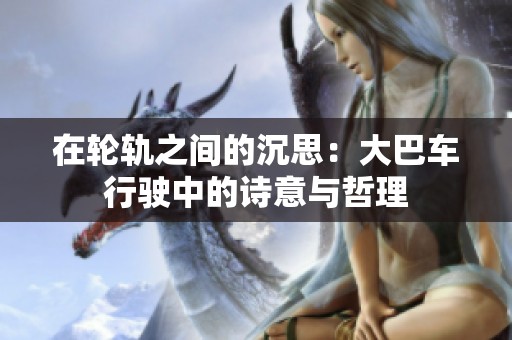 在轮轨之间的沉思：大巴车行驶中的诗意与哲理