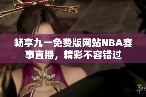 畅享九一免费版网站NBA赛事直播，精彩不容错过