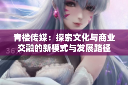 青楼传媒：探索文化与商业交融的新模式与发展路径