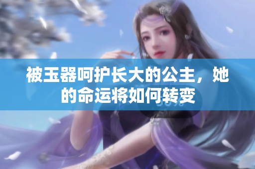被玉器呵护长大的公主，她的命运将如何转变