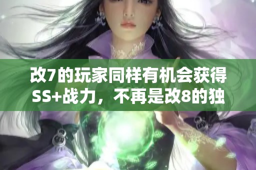 改7的玩家同样有机会获得SS+战力，不再是改8的独享特权