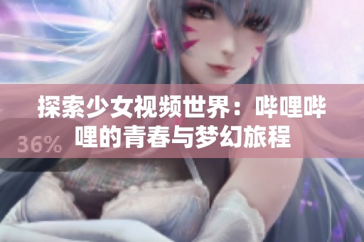 探索少女视频世界：哔哩哔哩的青春与梦幻旅程