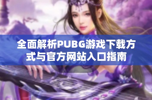 全面解析PUBG游戏下载方式与官方网站入口指南