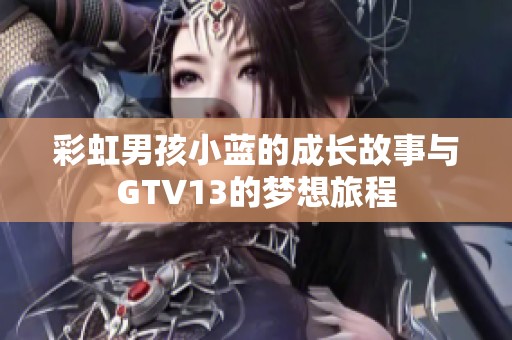 彩虹男孩小蓝的成长故事与GTV13的梦想旅程