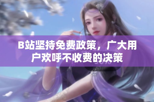 B站坚持免费政策，广大用户欢呼不收费的决策