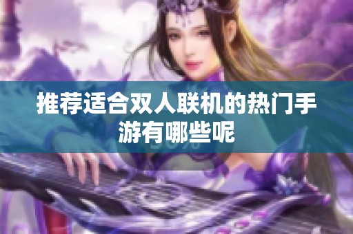 推荐适合双人联机的热门手游有哪些呢