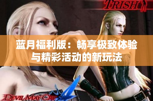蓝月福利版：畅享极致体验与精彩活动的新玩法