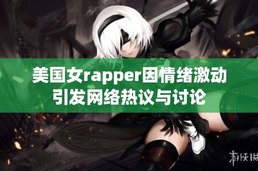 美国女rapper因情绪激动引发网络热议与讨论
