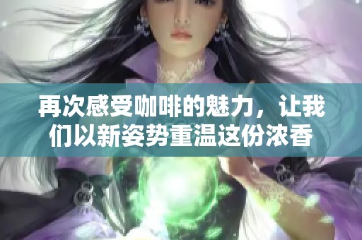 再次感受咖啡的魅力，让我们以新姿势重温这份浓香