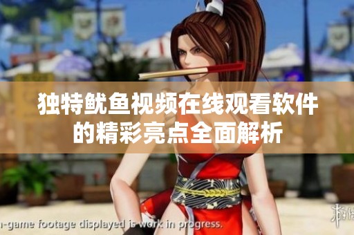独特鱿鱼视频在线观看软件的精彩亮点全面解析