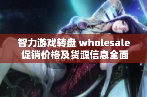 智力游戏转盘 wholesale 促销价格及货源信息全面解析