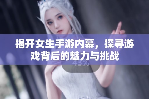 揭开女生手游内幕，探寻游戏背后的魅力与挑战