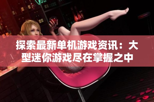 探索最新单机游戏资讯：大型迷你游戏尽在掌握之中