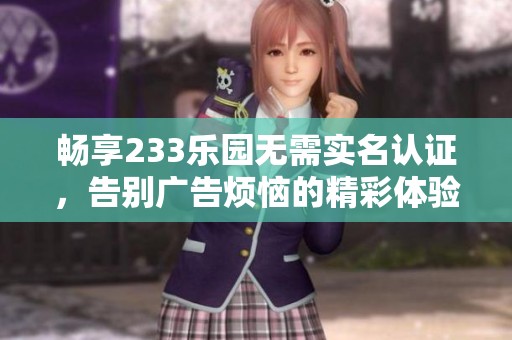 畅享233乐园无需实名认证，告别广告烦恼的精彩体验