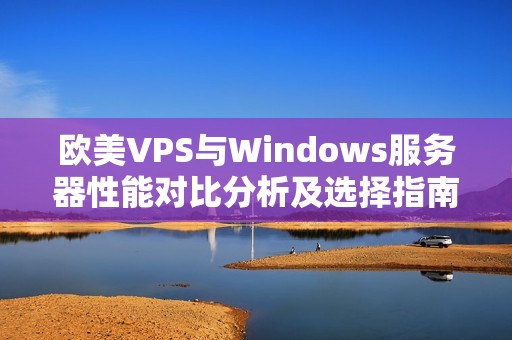 欧美VPS与Windows服务器性能对比分析及选择指南