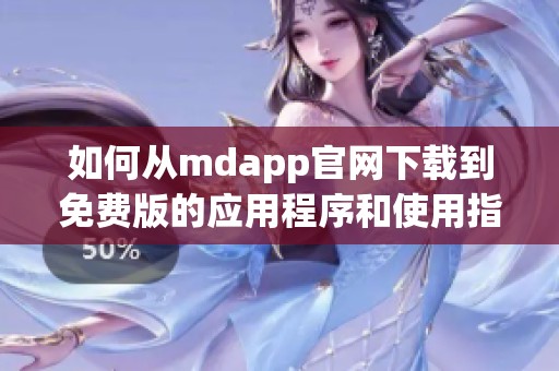 如何从mdapp官网下载到免费版的应用程序和使用指南