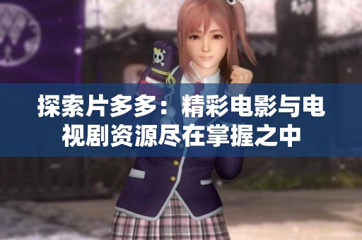 探索片多多：精彩电影与电视剧资源尽在掌握之中