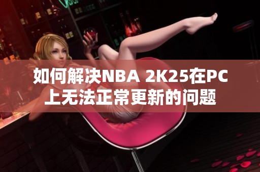 如何解决NBA 2K25在PC上无法正常更新的问题