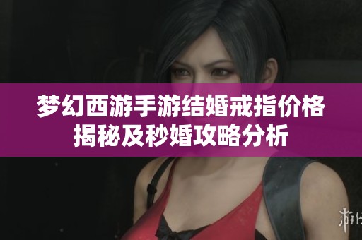 梦幻西游手游结婚戒指价格揭秘及秒婚攻略分析