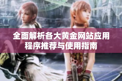 全面解析各大黄金网站应用程序推荐与使用指南