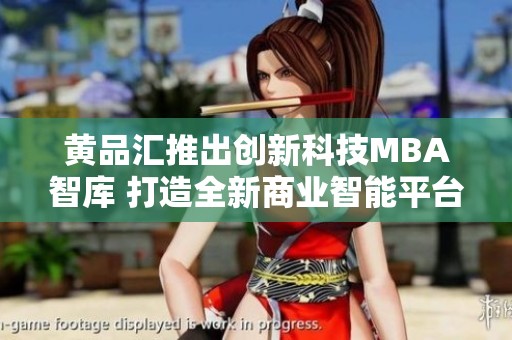 黄品汇推出创新科技MBA智库 打造全新商业智能平台