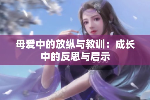 母爱中的放纵与教训：成长中的反思与启示