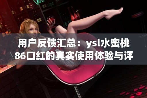 用户反馈汇总：ysl水蜜桃86口红的真实使用体验与评价
