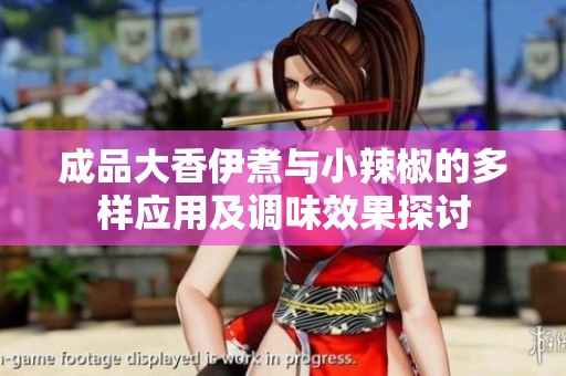 成品大香伊煮与小辣椒的多样应用及调味效果探讨