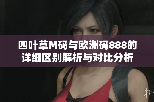 四叶草M码与欧洲码888的详细区别解析与对比分析