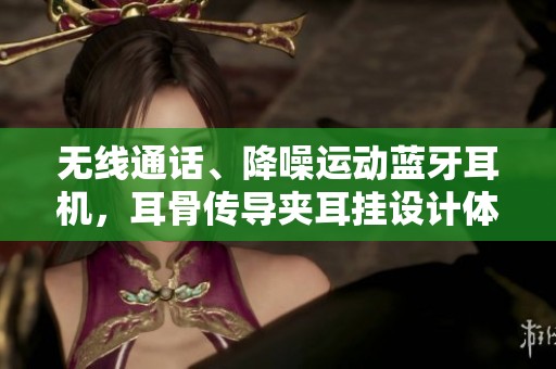 无线通话、降噪运动蓝牙耳机，耳骨传导夹耳挂设计体验升级