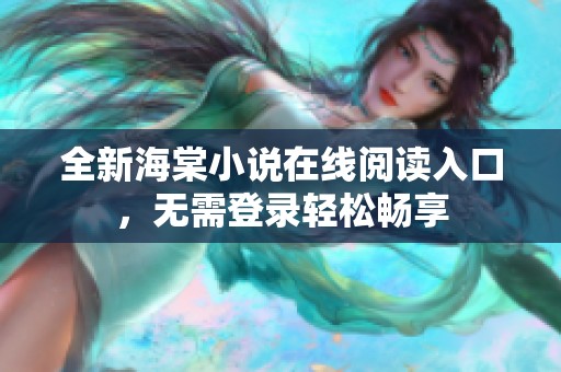 全新海棠小说在线阅读入口，无需登录轻松畅享