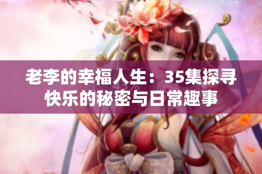 老李的幸福人生：35集探寻快乐的秘密与日常趣事