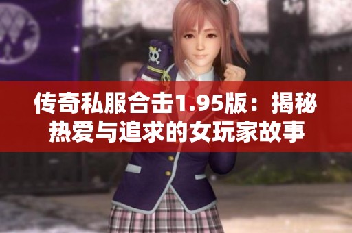 传奇私服合击1.95版：揭秘热爱与追求的女玩家故事