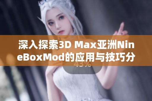 深入探索3D Max亚洲NineBoxMod的应用与技巧分享