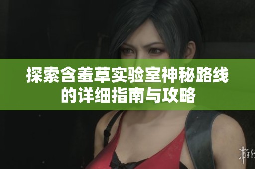 探索含羞草实验室神秘路线的详细指南与攻略