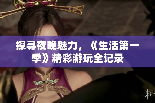 探寻夜晚魅力，《生活第一季》精彩游玩全记录