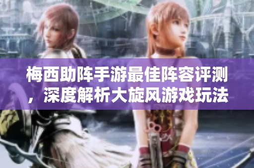梅西助阵手游最佳阵容评测，深度解析大旋风游戏玩法与体验