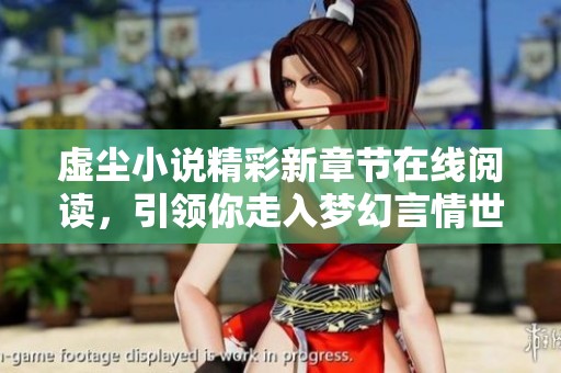 虚尘小说精彩新章节在线阅读，引领你走入梦幻言情世界