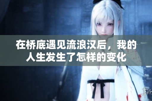 在桥底遇见流浪汉后，我的人生发生了怎样的变化