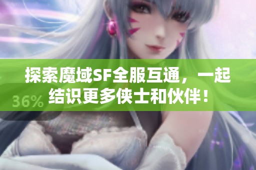 探索魔域SF全服互通，一起结识更多侠士和伙伴！