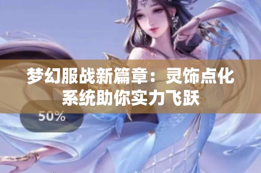 梦幻服战新篇章：灵饰点化系统助你实力飞跃