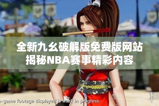 全新九幺破解版免费版网站揭秘NBA赛事精彩内容