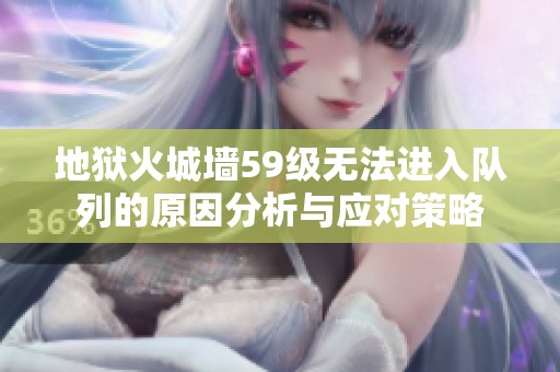 地狱火城墙59级无法进入队列的原因分析与应对策略