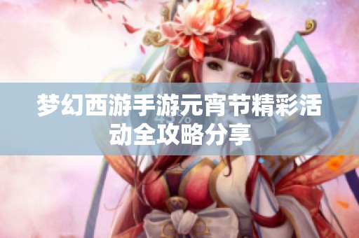 梦幻西游手游元宵节精彩活动全攻略分享