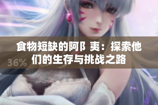 食物短缺的阿阝夷：探索他们的生存与挑战之路
